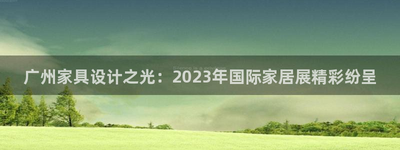 安信可12e12f：广州家具设计之光：2023年国际家居展精