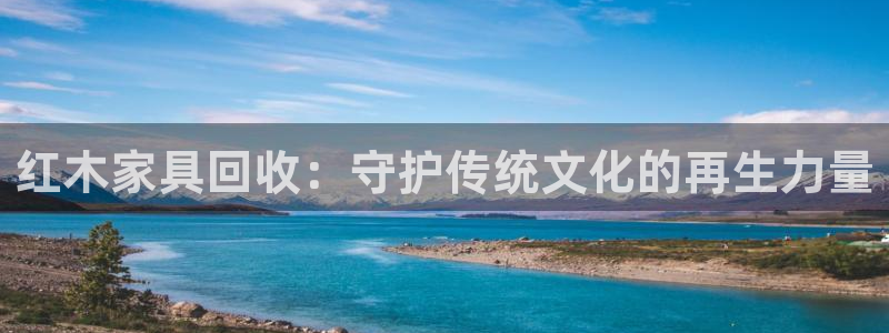 安信12想开户：红木家具回收：守护传统文化的再生力量