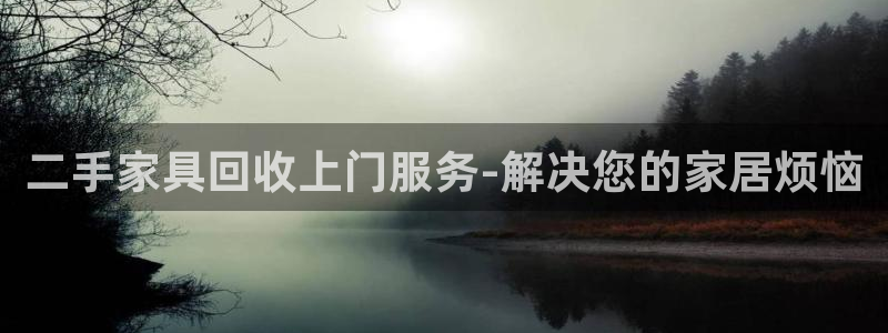 安信12娱乐招商：二手家具回收上门服务-解决您的家居烦恼